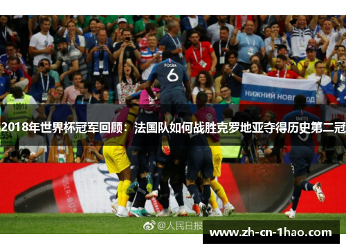 2018年世界杯冠军回顾：法国队如何战胜克罗地亚夺得历史第二冠