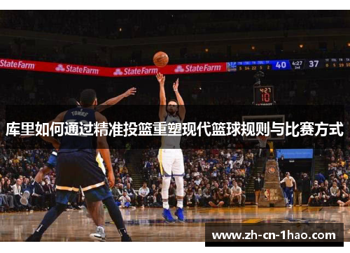 库里如何通过精准投篮重塑现代篮球规则与比赛方式
