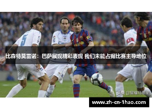 比森特莫雷诺：巴萨展现精彩表现 我们未能占据比赛主导地位