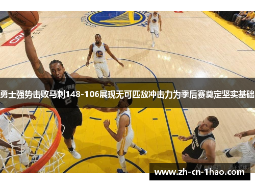 勇士强势击败马刺148-106展现无可匹敌冲击力为季后赛奠定坚实基础