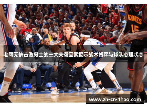 老鹰无情击败勇士的三大关键因素揭示战术博弈与球队心理状态