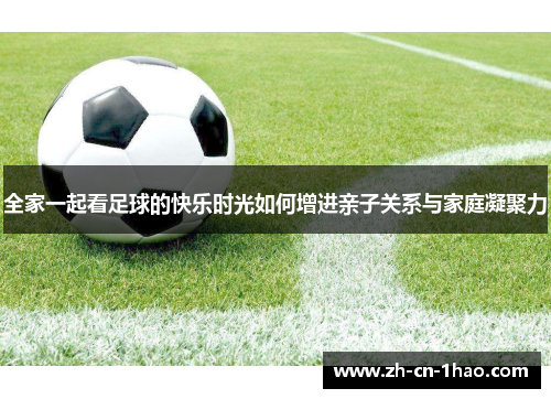 全家一起看足球的快乐时光如何增进亲子关系与家庭凝聚力