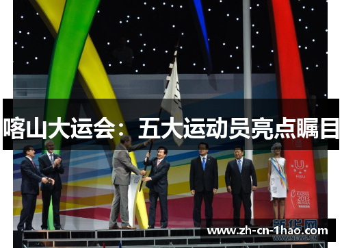 喀山大运会：五大运动员亮点瞩目
