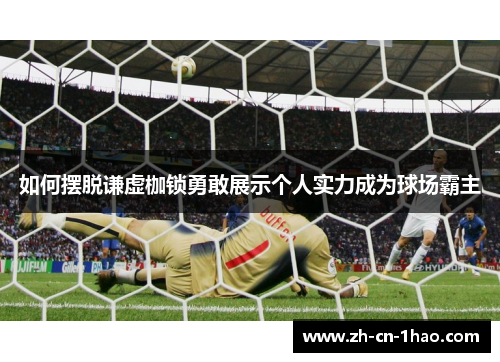 如何摆脱谦虚枷锁勇敢展示个人实力成为球场霸主