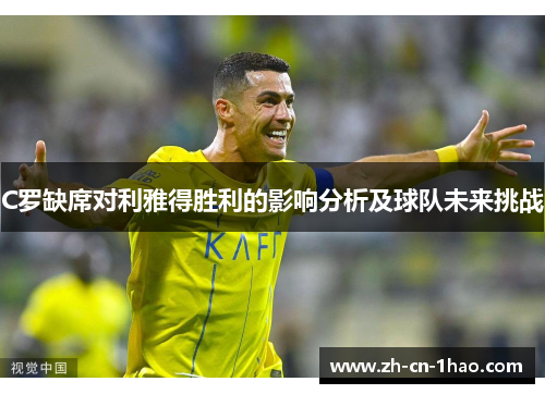 C罗缺席对利雅得胜利的影响分析及球队未来挑战
