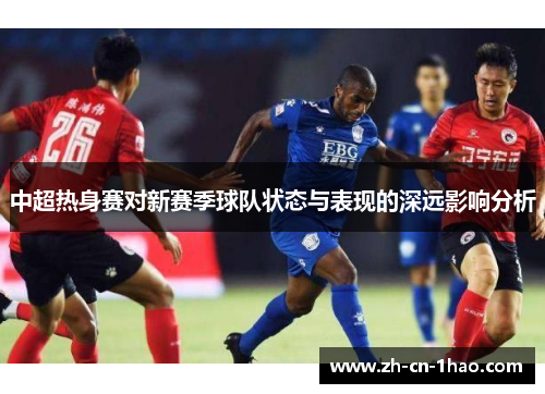 中超热身赛对新赛季球队状态与表现的深远影响分析