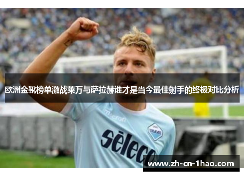 欧洲金靴榜单激战莱万与萨拉赫谁才是当今最佳射手的终极对比分析