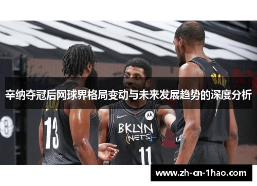 辛纳夺冠后网球界格局变动与未来发展趋势的深度分析