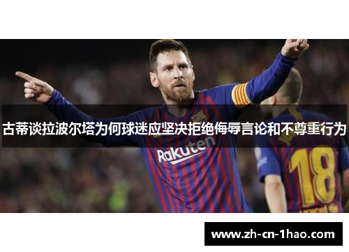古蒂谈拉波尔塔为何球迷应坚决拒绝侮辱言论和不尊重行为