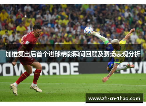 加维复出后首个进球精彩瞬间回顾及赛场表现分析