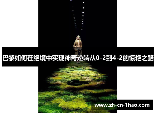 巴黎如何在绝境中实现神奇逆转从0-2到4-2的惊艳之路
