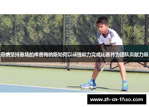 带病坚持赛场的库普梅纳斯如何以顽强毅力完成比赛并为团队贡献力量