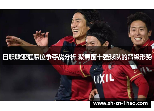日职联亚冠席位争夺战分析 聚焦前十强球队的晋级形势