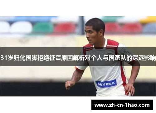 31岁归化国脚拒绝征召原因解析对个人与国家队的深远影响