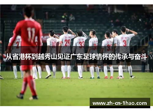 从省港杯到越秀山见证广东足球情怀的传承与奋斗