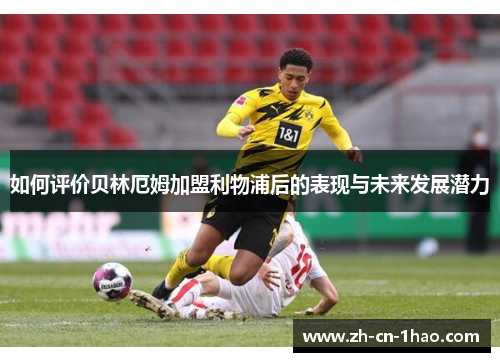 如何评价贝林厄姆加盟利物浦后的表现与未来发展潜力