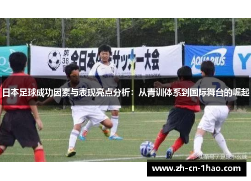 日本足球成功因素与表现亮点分析：从青训体系到国际舞台的崛起