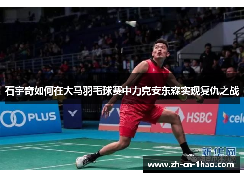 石宇奇如何在大马羽毛球赛中力克安东森实现复仇之战