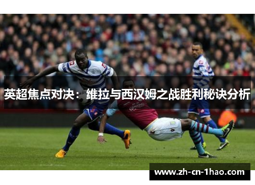 英超焦点对决：维拉与西汉姆之战胜利秘诀分析