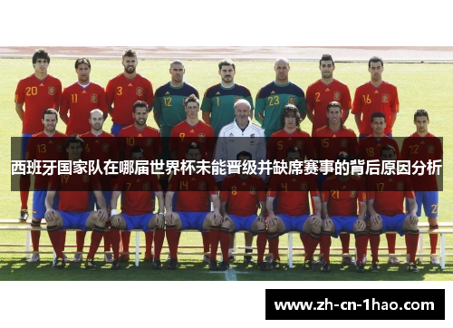 西班牙国家队在哪届世界杯未能晋级并缺席赛事的背后原因分析