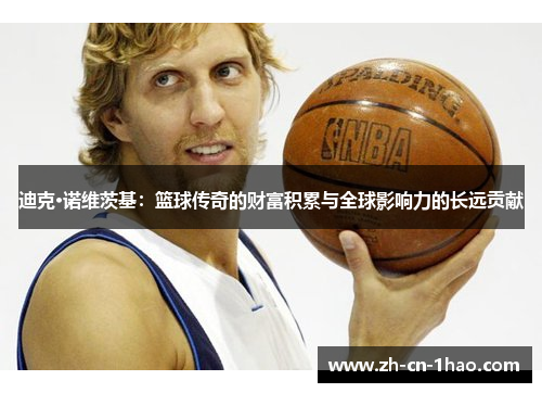 迪克·诺维茨基：篮球传奇的财富积累与全球影响力的长远贡献