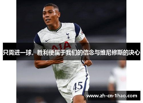 只需进一球，胜利便属于我们的信念与维尼修斯的决心