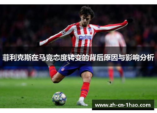 菲利克斯在马竞态度转变的背后原因与影响分析