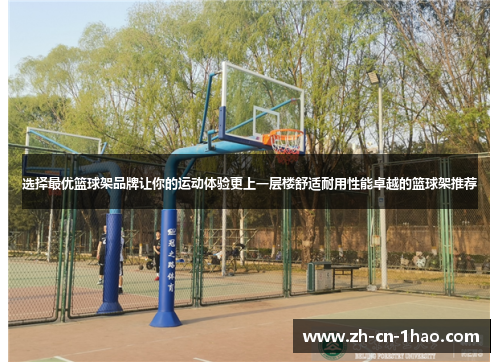 选择最优篮球架品牌让你的运动体验更上一层楼舒适耐用性能卓越的篮球架推荐