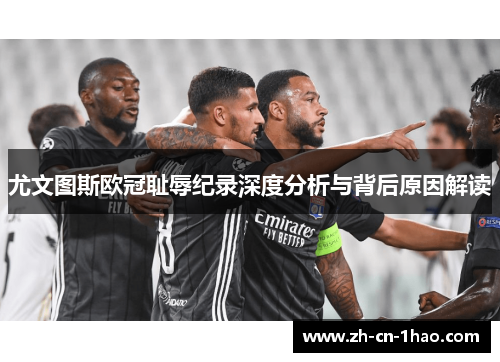 尤文图斯欧冠耻辱纪录深度分析与背后原因解读