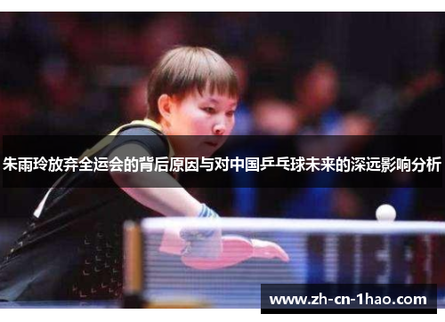 朱雨玲放弃全运会的背后原因与对中国乒乓球未来的深远影响分析