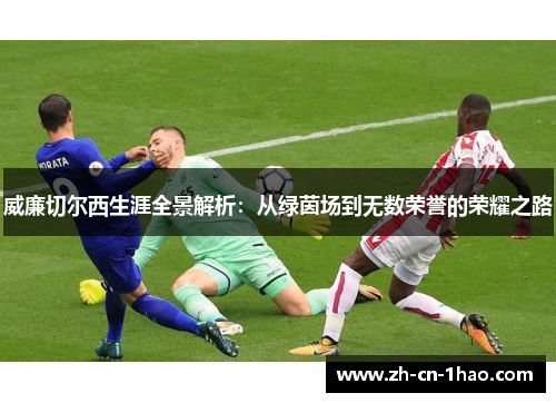 威廉切尔西生涯全景解析：从绿茵场到无数荣誉的荣耀之路