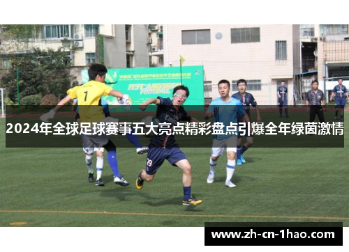 2024年全球足球赛事五大亮点精彩盘点引爆全年绿茵激情