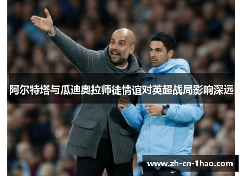 阿尔特塔与瓜迪奥拉师徒情谊对英超战局影响深远