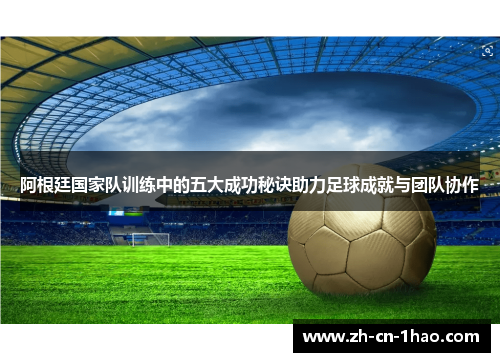 阿根廷国家队训练中的五大成功秘诀助力足球成就与团队协作