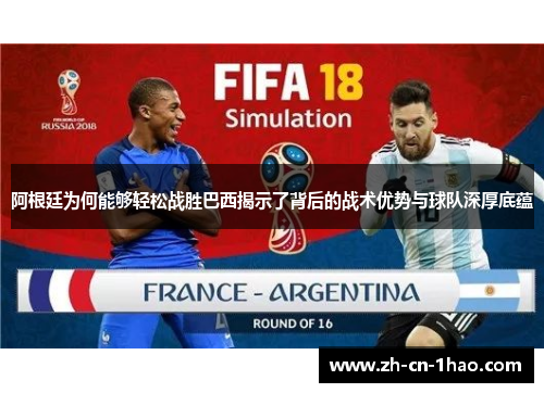 阿根廷为何能够轻松战胜巴西揭示了背后的战术优势与球队深厚底蕴