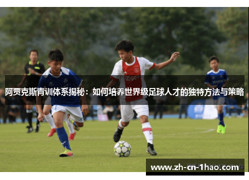 阿贾克斯青训体系揭秘：如何培养世界级足球人才的独特方法与策略