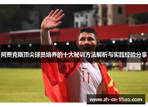 阿贾克斯顶尖球员培养的十大秘训方法解析与实践经验分享